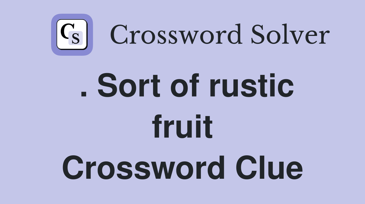 . Sort of rustic fruit Crossword Clue Answers Crossword Solver